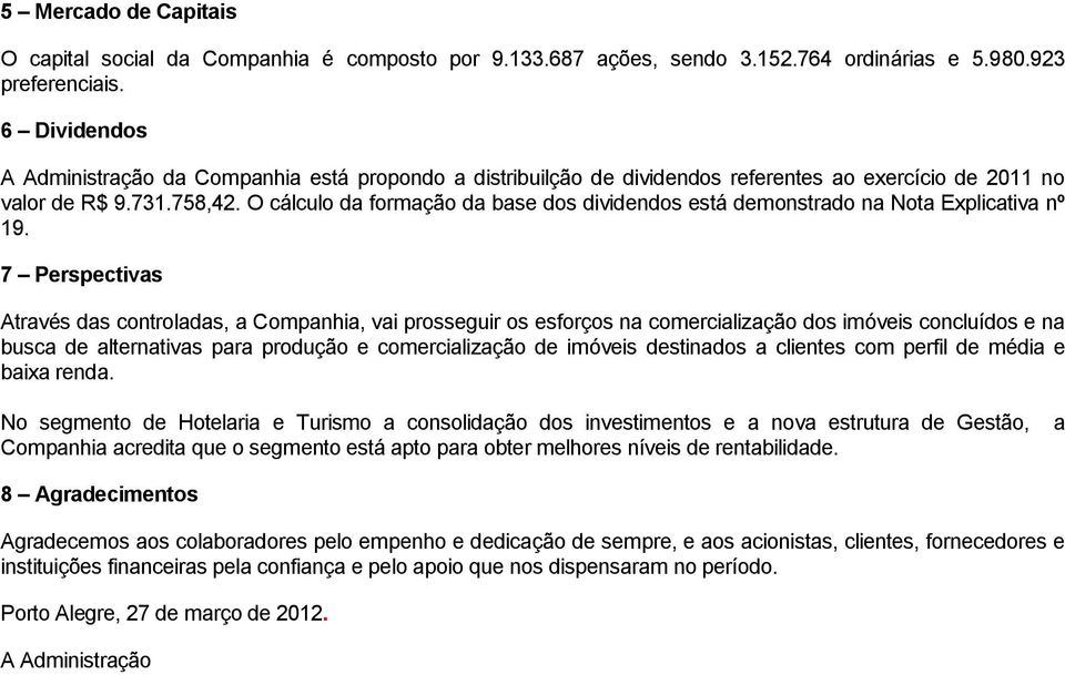 O cálculo da formação da base dos dividendos está demonstrado na Nota Explicativa nº 19.