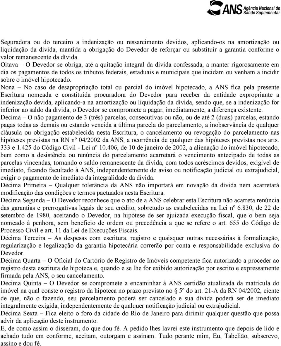 Oitava O Devedor se obriga, até a quitação integral da dívida confessada, a manter rigorosamente em dia os pagamentos de todos os tributos federais, estaduais e municipais que incidam ou venham a