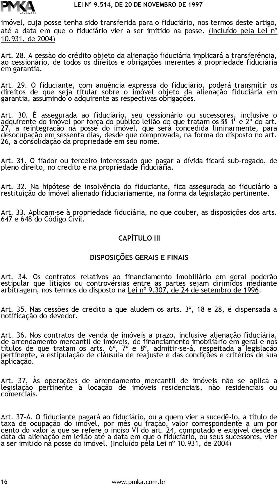 A cessão do crédito objeto da alienação fiduciária implicará a transferência, ao cessionário, de todos os direitos e obrigações inerentes à propriedade fiduciária em garantia. Art. 29.