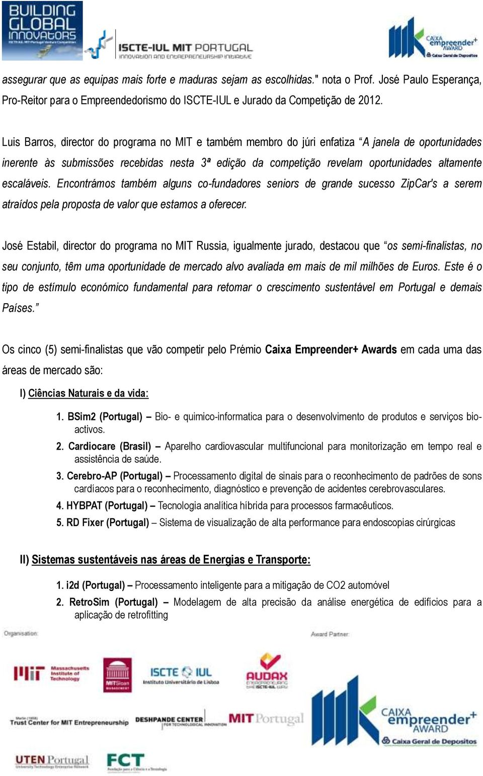 escaláveis. Encontrámos também alguns co-fundadores seniors de grande sucesso ZipCar's a serem atraídos pela proposta de valor que estamos a oferecer.