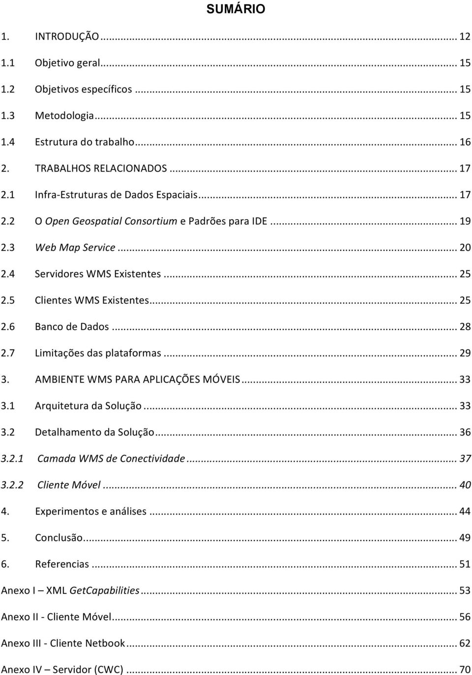 .. 28 2.7 Limitações das plataformas... 29 3. AMBIENTE WMS PARA APLICAÇÕES MÓVEIS... 33 3.1 Arquitetura da Solução... 33 3.2 Detalhamento da Solução... 36 3.2.1 Camada WMS de Conectividade... 37 3.2.2 Cliente Móvel.