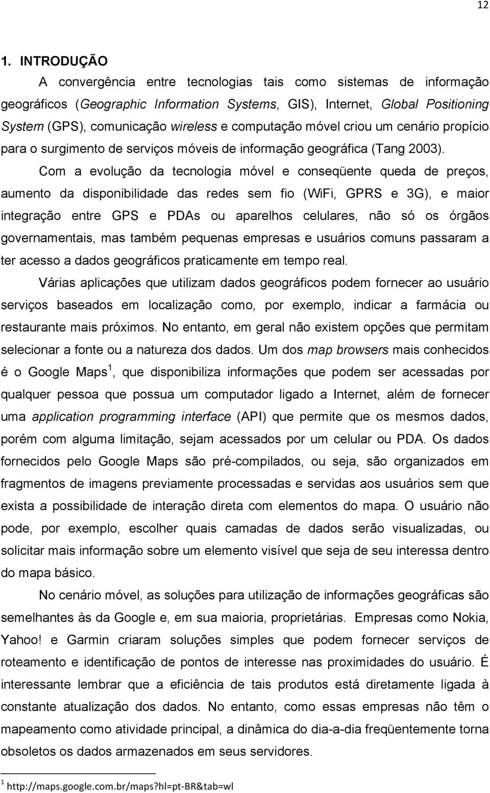 Com a evolução da tecnologia móvel e conseqüente queda de preços, aumento da disponibilidade das redes sem fio (WiFi, GPRS e 3G), e maior integração entre GPS e PDAs ou aparelhos celulares, não só os