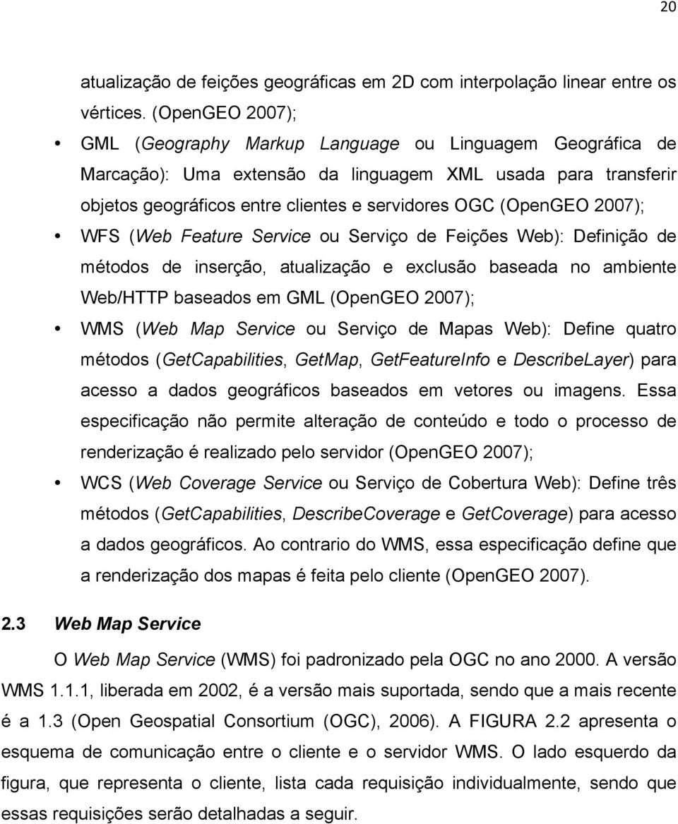 2007); WFS (Web Feature Service ou Serviço de Feições Web): Definição de métodos de inserção, atualização e exclusão baseada no ambiente Web/HTTP baseados em GML (OpenGEO 2007); WMS (Web Map Service