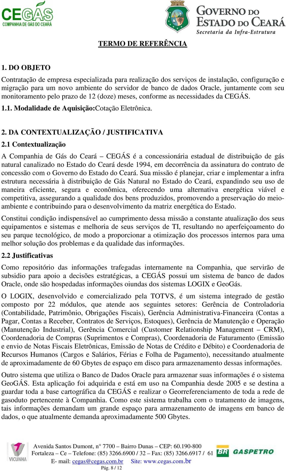 monitoramento pelo prazo de 12 (doze) meses, conforme as necessidades da CEGÁS. 1.1. Modalidade de Aquisição:Cotação Eletrônica. 2. DA CONTEXTUALIZAÇÃO / JUSTIFICATIVA 2.