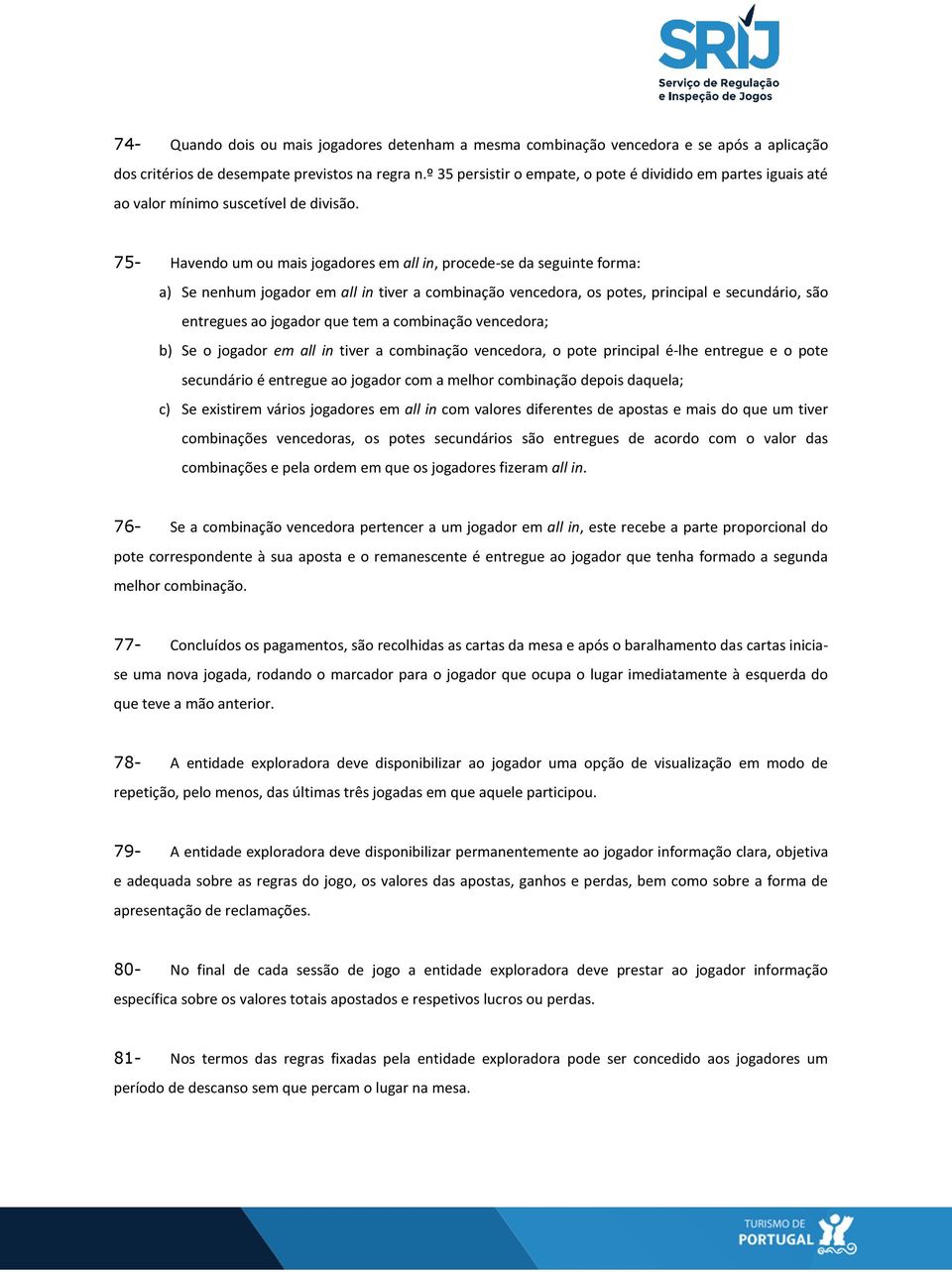 75- Havendo um ou mais jogadores em all in, procede-se da seguinte forma: a) Se nenhum jogador em all in tiver a combinação vencedora, os potes, principal e secundário, são entregues ao jogador que