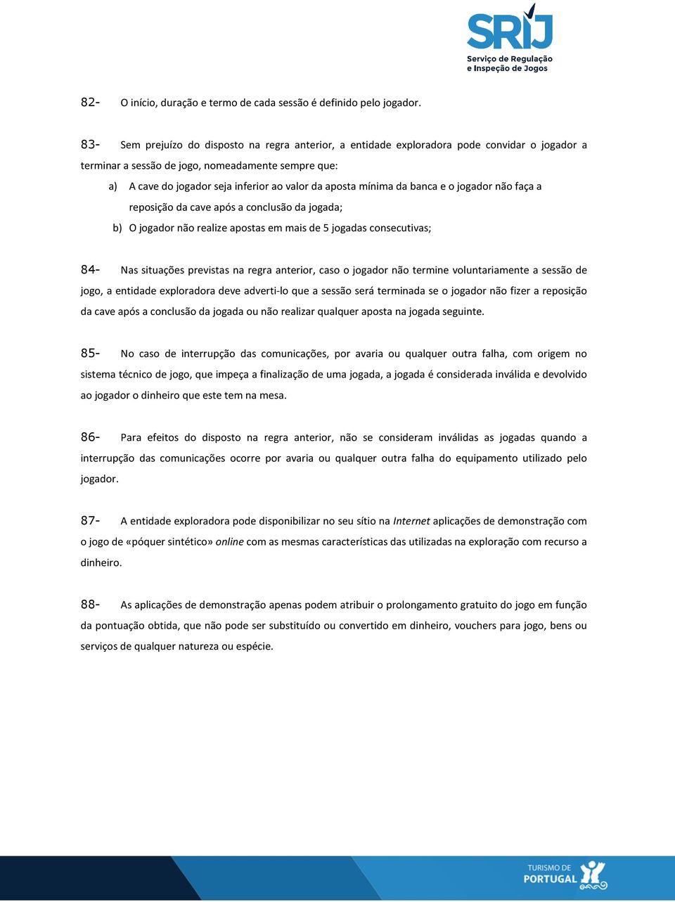 aposta mínima da banca e o jogador não faça a reposição da cave após a conclusão da jogada; b) O jogador não realize apostas em mais de 5 jogadas consecutivas; 84- Nas situações previstas na regra