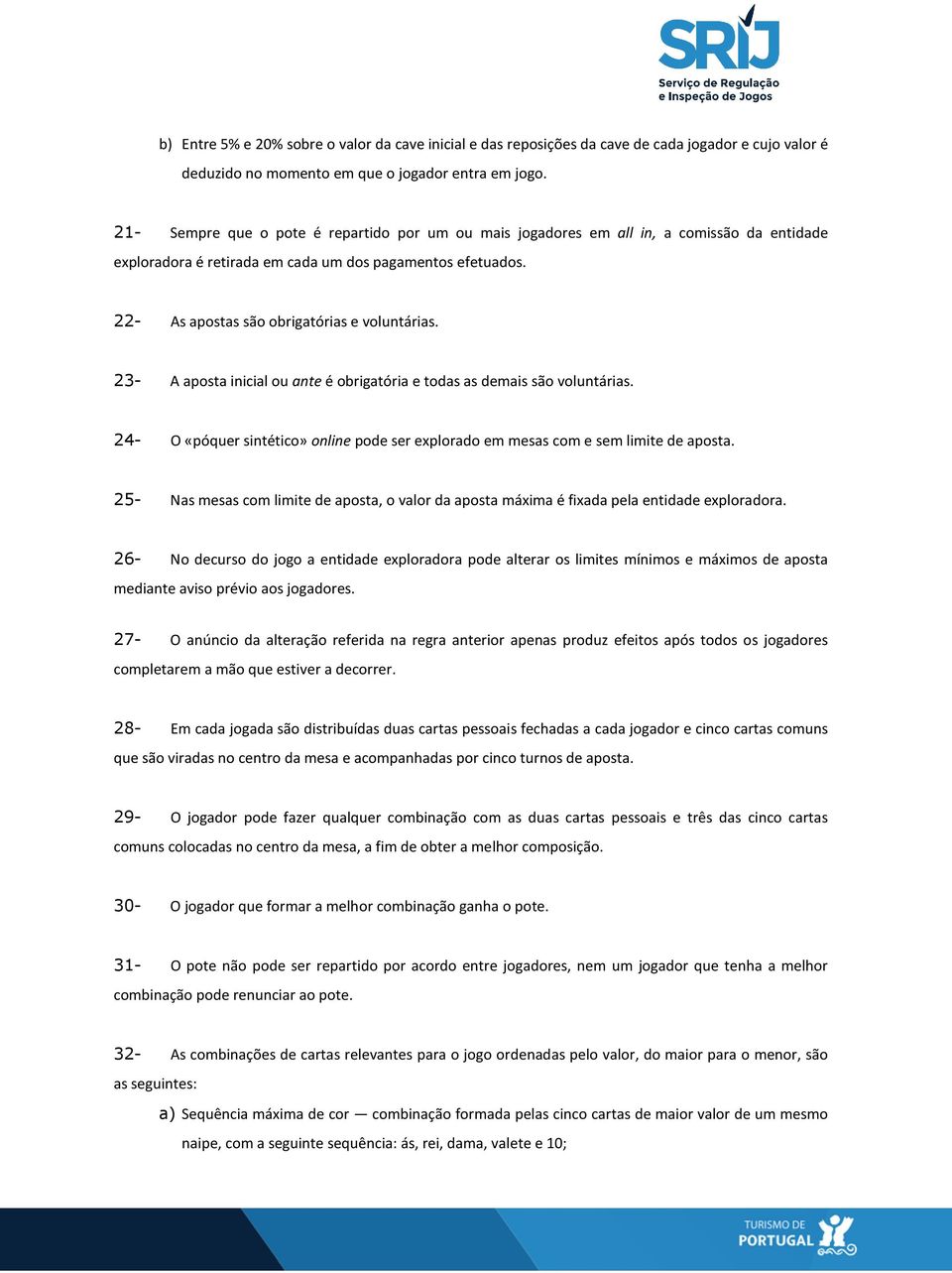 23- A aposta inicial ou ante é obrigatória e todas as demais são voluntárias. 24- O «póquer sintético» online pode ser explorado em mesas com e sem limite de aposta.