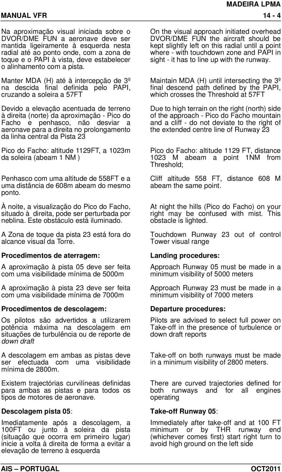 Manter MDA (H) até à intercepção de 3º na descida final definida pelo PAPI, cruzando a soleira a 57FT Devido a elevação acentuada de terreno à direita (norte) da aproximação - Pico do Facho e