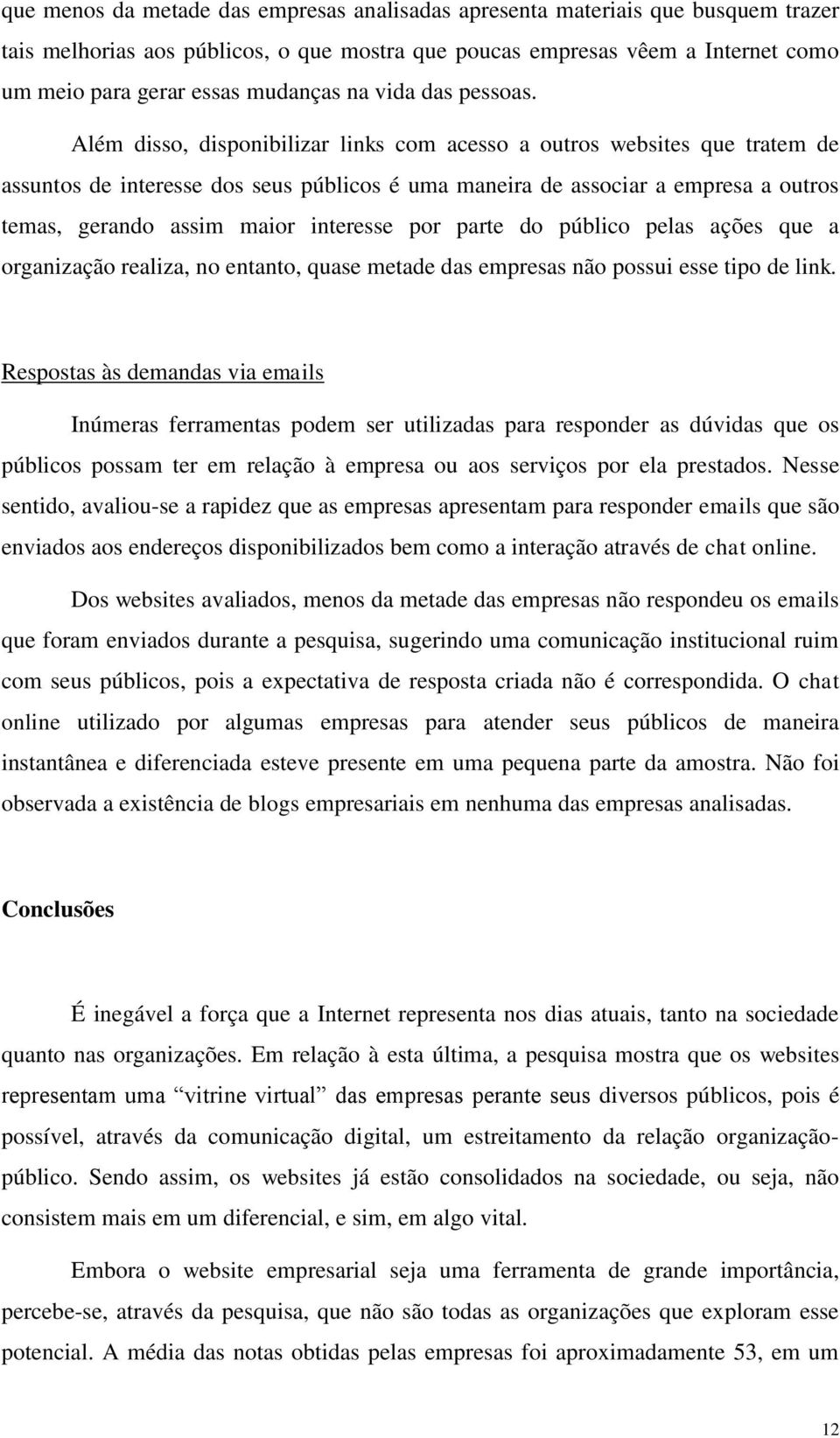 Além disso, disponibilizar links com acesso a outros websites que tratem de assuntos de interesse dos seus públicos é uma maneira de associar a empresa a outros temas, gerando assim maior interesse