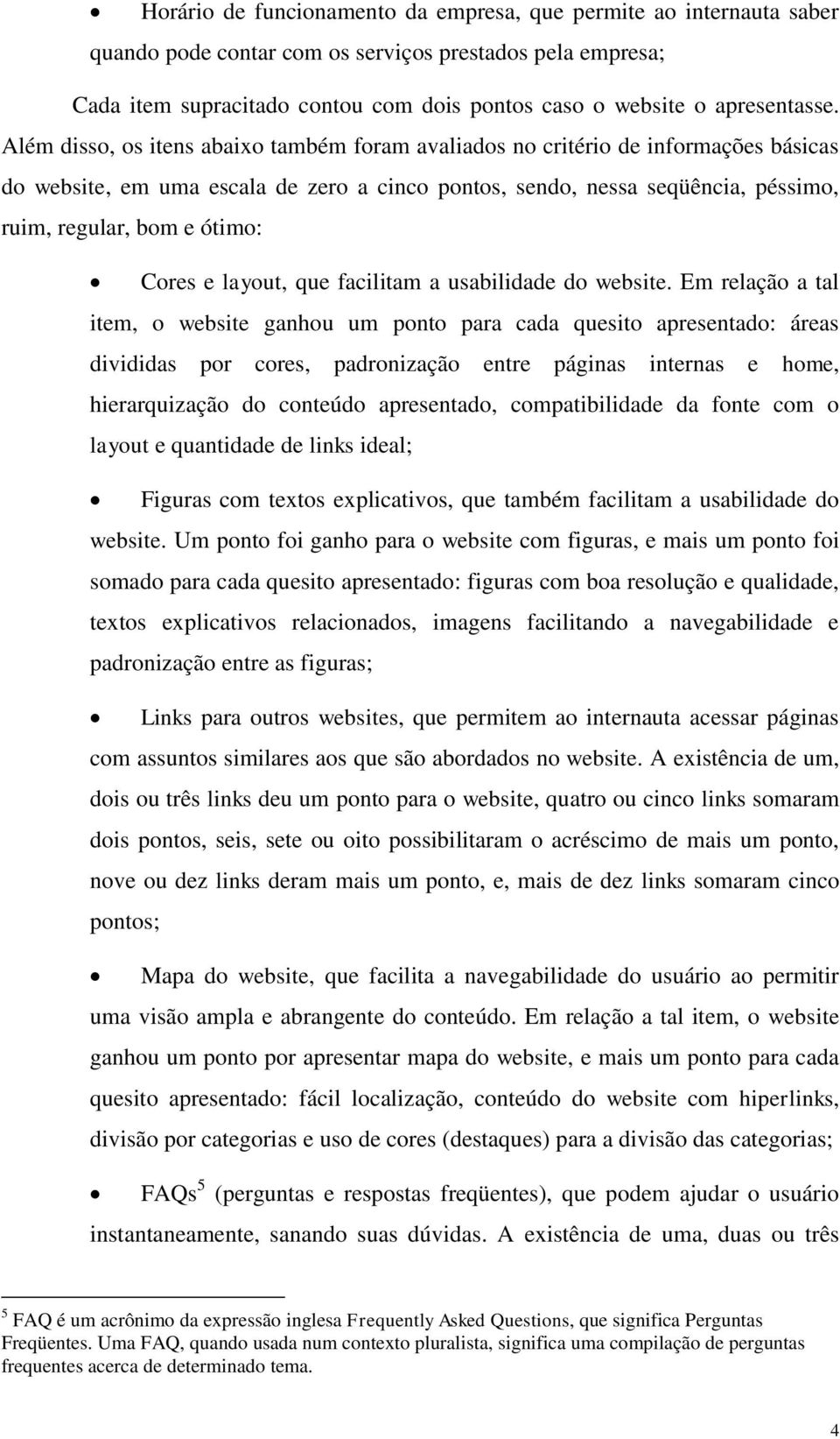 Além disso, os itens abaixo também foram avaliados no critério de informações básicas do website, em uma escala de zero a cinco pontos, sendo, nessa seqüência, péssimo, ruim, regular, bom e ótimo: