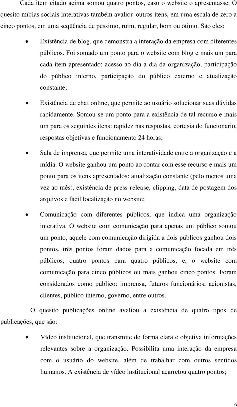 São eles: Existência de blog, que demonstra a interação da empresa com diferentes públicos.