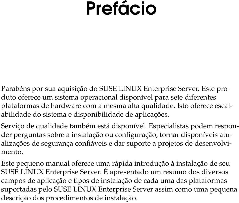 Especialistas podem responder perguntas sobre a instalação ou configuração, tornar disponíveis atualizações de segurança confiáveis e dar suporte a projetos de desenvolvimento.