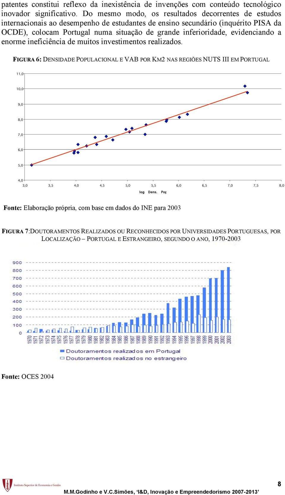 inferioridade, evidenciando a enorme ineficiência de muitos investimentos realizados.