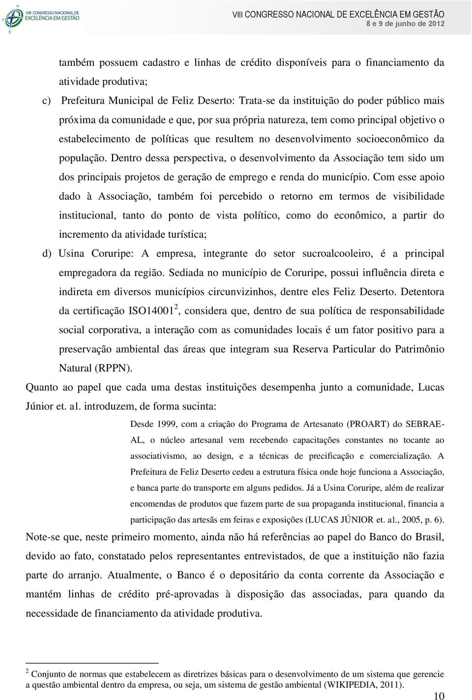 Dentro dessa perspectiva, o desenvolvimento da Associação tem sido um dos principais projetos de geração de emprego e renda do município.