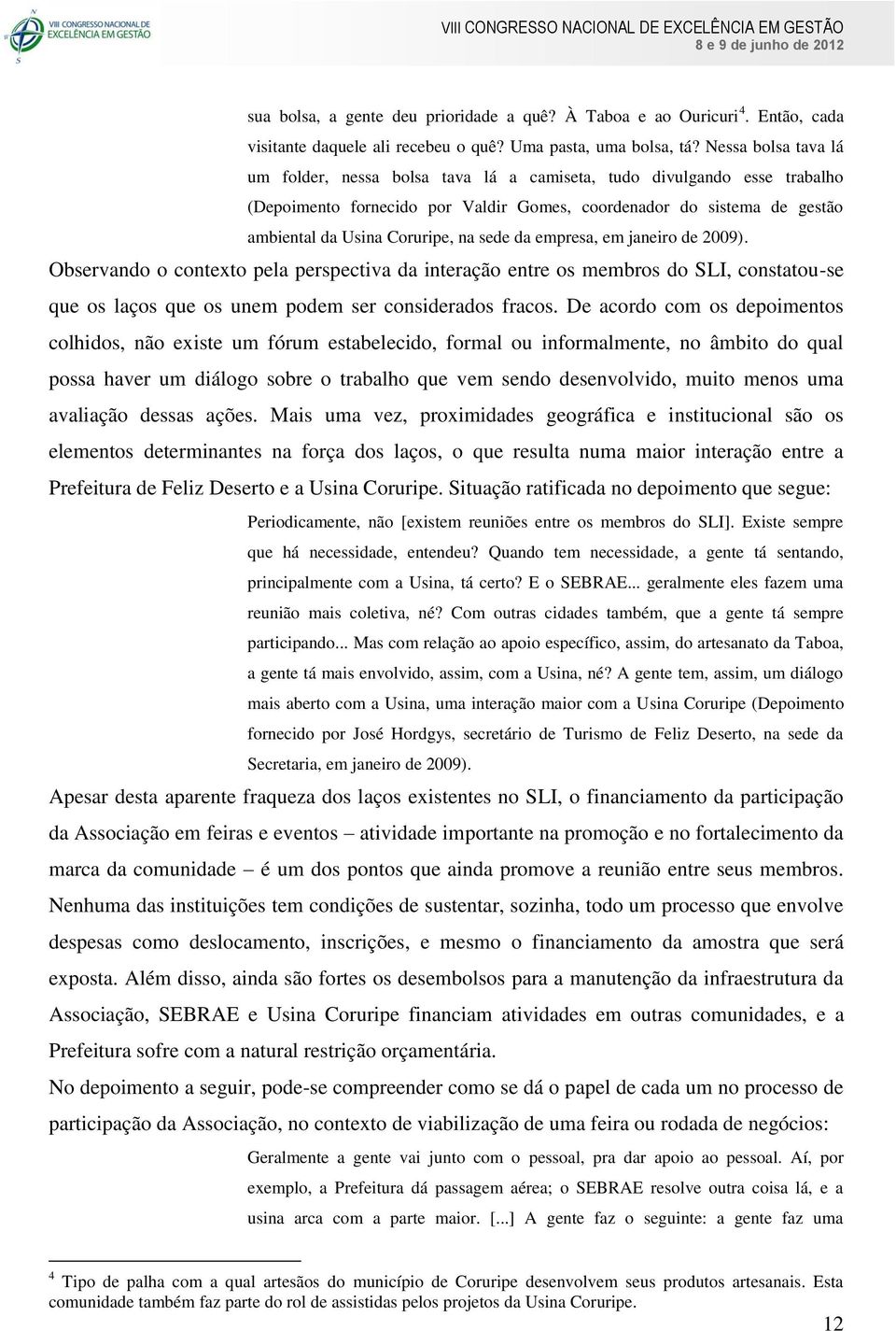 sede da empresa, em janeiro de 2009). Observando o contexto pela perspectiva da interação entre os membros do SLI, constatou-se que os laços que os unem podem ser considerados fracos.