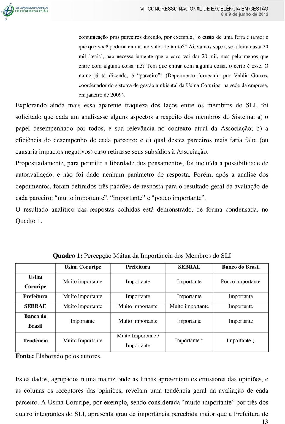 O nome já tá dizendo, é parceiro! (Depoimento fornecido por Valdir Gomes, coordenador do sistema de gestão ambiental da Usina Coruripe, na sede da empresa, em janeiro de 2009).