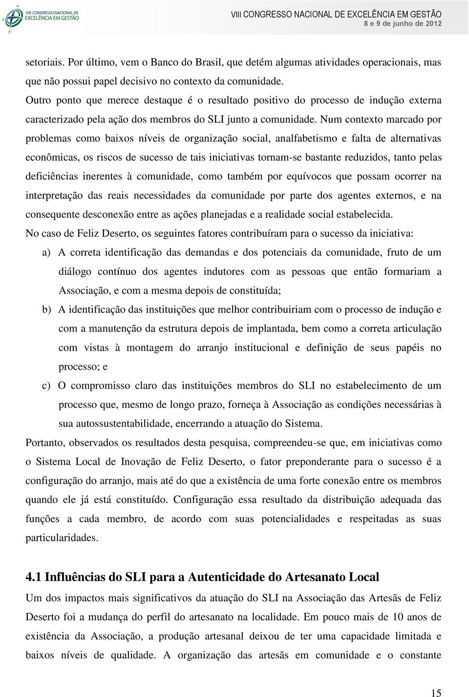 Num contexto marcado por problemas como baixos níveis de organização social, analfabetismo e falta de alternativas econômicas, os riscos de sucesso de tais iniciativas tornam-se bastante reduzidos,