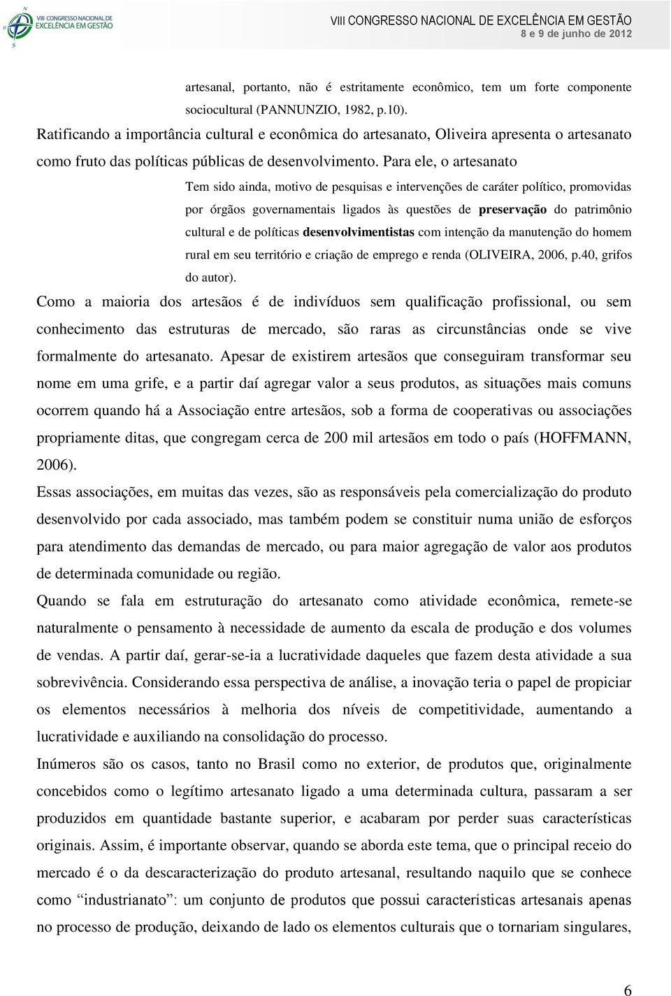 Para ele, o artesanato Tem sido ainda, motivo de pesquisas e intervenções de caráter político, promovidas por órgãos governamentais ligados às questões de preservação do patrimônio cultural e de