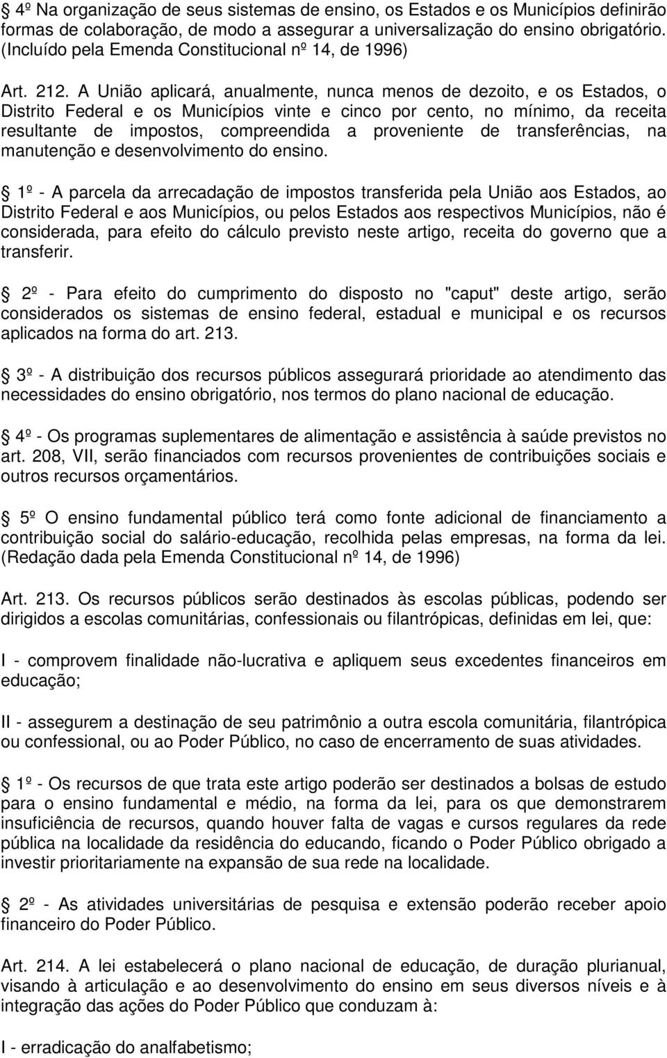 A União aplicará, anualmente, nunca menos de dezoito, e os Estados, o Distrito Federal e os Municípios vinte e cinco por cento, no mínimo, da receita resultante de impostos, compreendida a