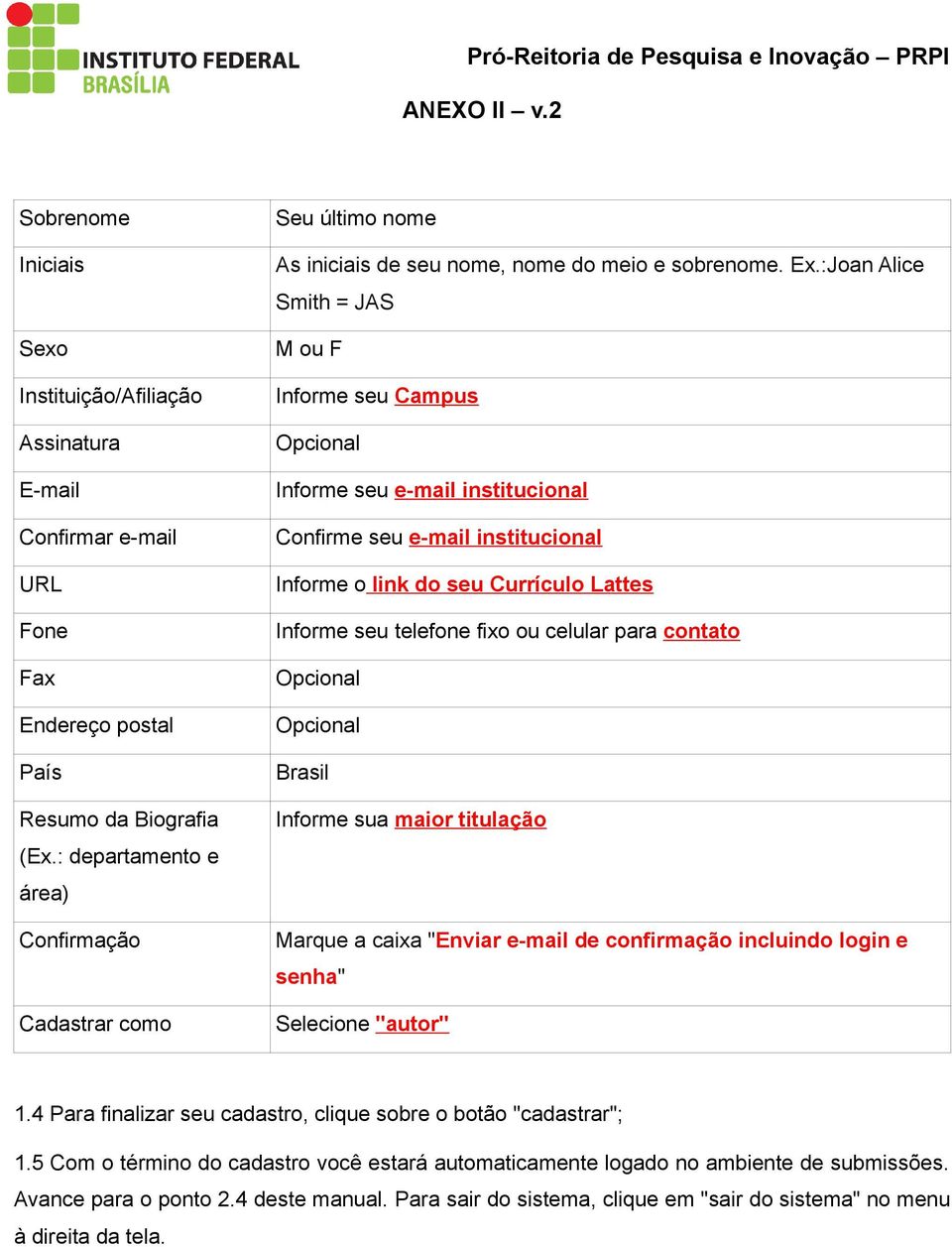 :Joan Alice Smith = JAS M ou F Informe seu Campus Opcional Informe seu e-mail institucional Confirme seu e-mail institucional Informe o link do seu Currículo Lattes Informe seu telefone fixo ou