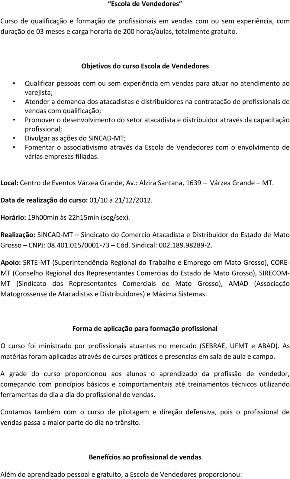 de profissionais de vendas com qualificação; Promover o desenvolvimento do setor atacadista e distribuidor através da capacitação profissional; Divulgar as ações do SINCAD MT; Fomentar o