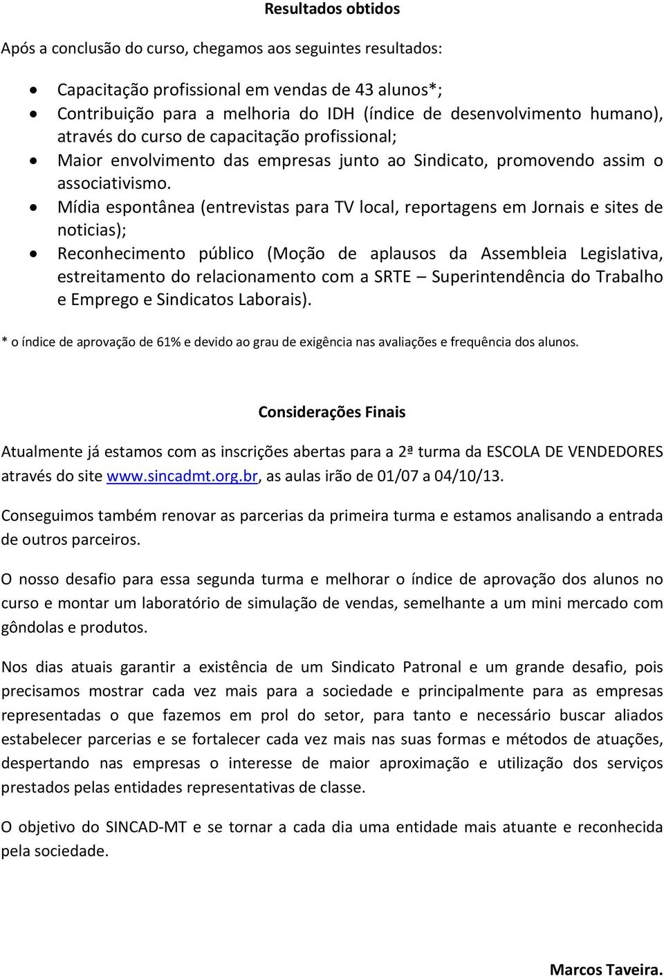 Mídia espontânea (entrevistas para TV local, reportagens em Jornais e sites de noticias); Reconhecimento público (Moção de aplausos da Assembleia Legislativa, estreitamento do relacionamento com a