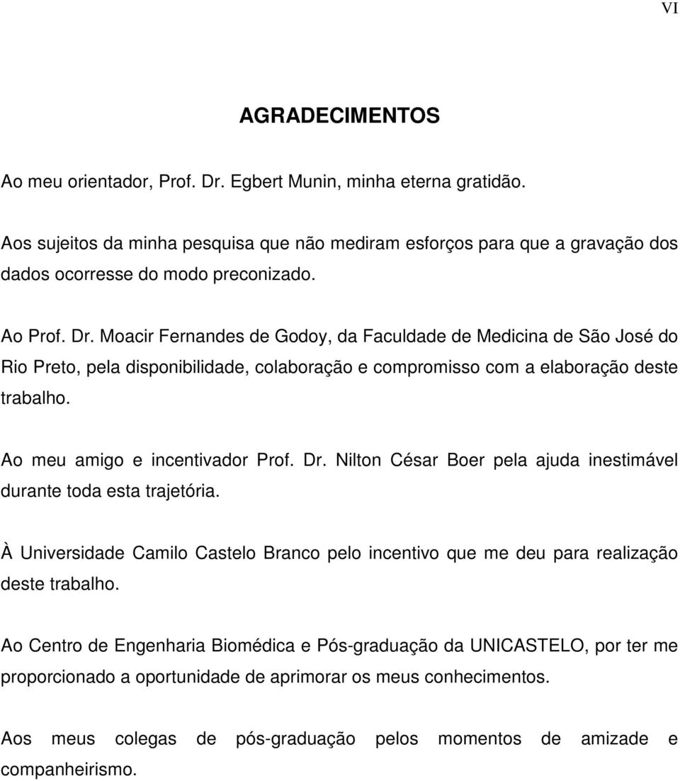 Moacir Fernandes de Godoy, da Faculdade de Medicina de São José do Rio Preto, pela disponibilidade, colaboração e compromisso com a elaboração deste trabalho. Ao meu amigo e incentivador Prof. Dr.