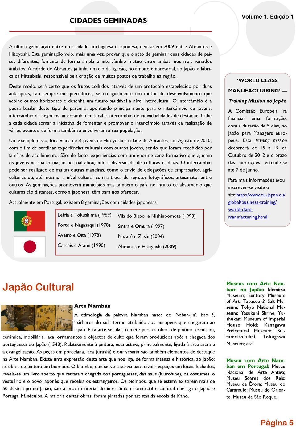 A cidade de Abrantes já tinha um elo de ligação, no âmbito empresarial, ao Japão: a fábrica da Mitsubishi, responsável pela criação de muitos postos de trabalho na região.