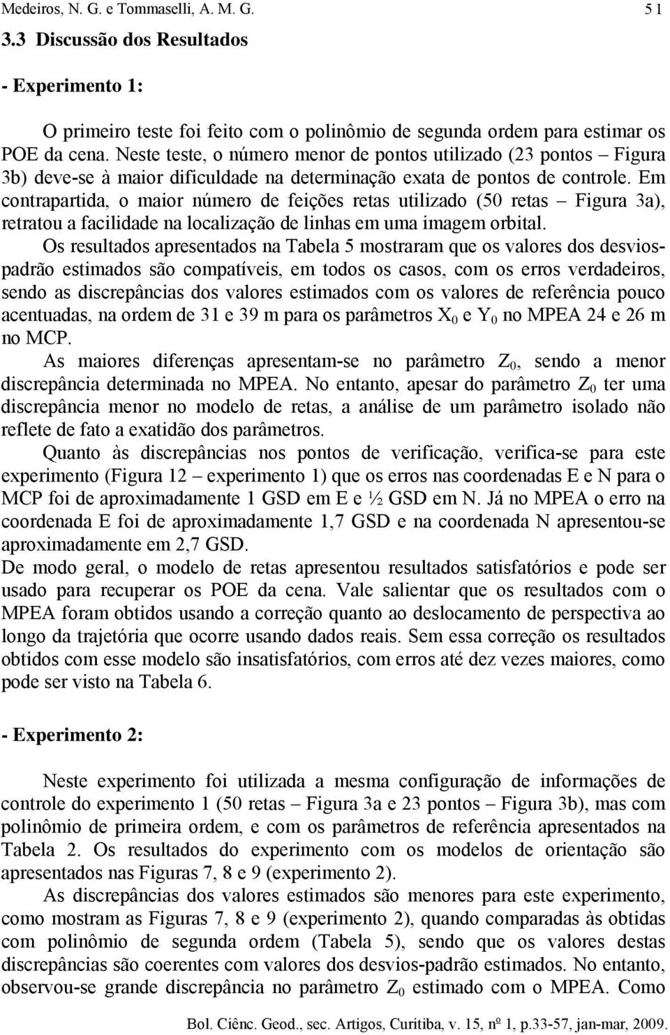 Em contrapartida, o maior número de feições retas utilizado (5 retas Figura 3a), retratou a facilidade na localização de linhas em uma imagem orbital.