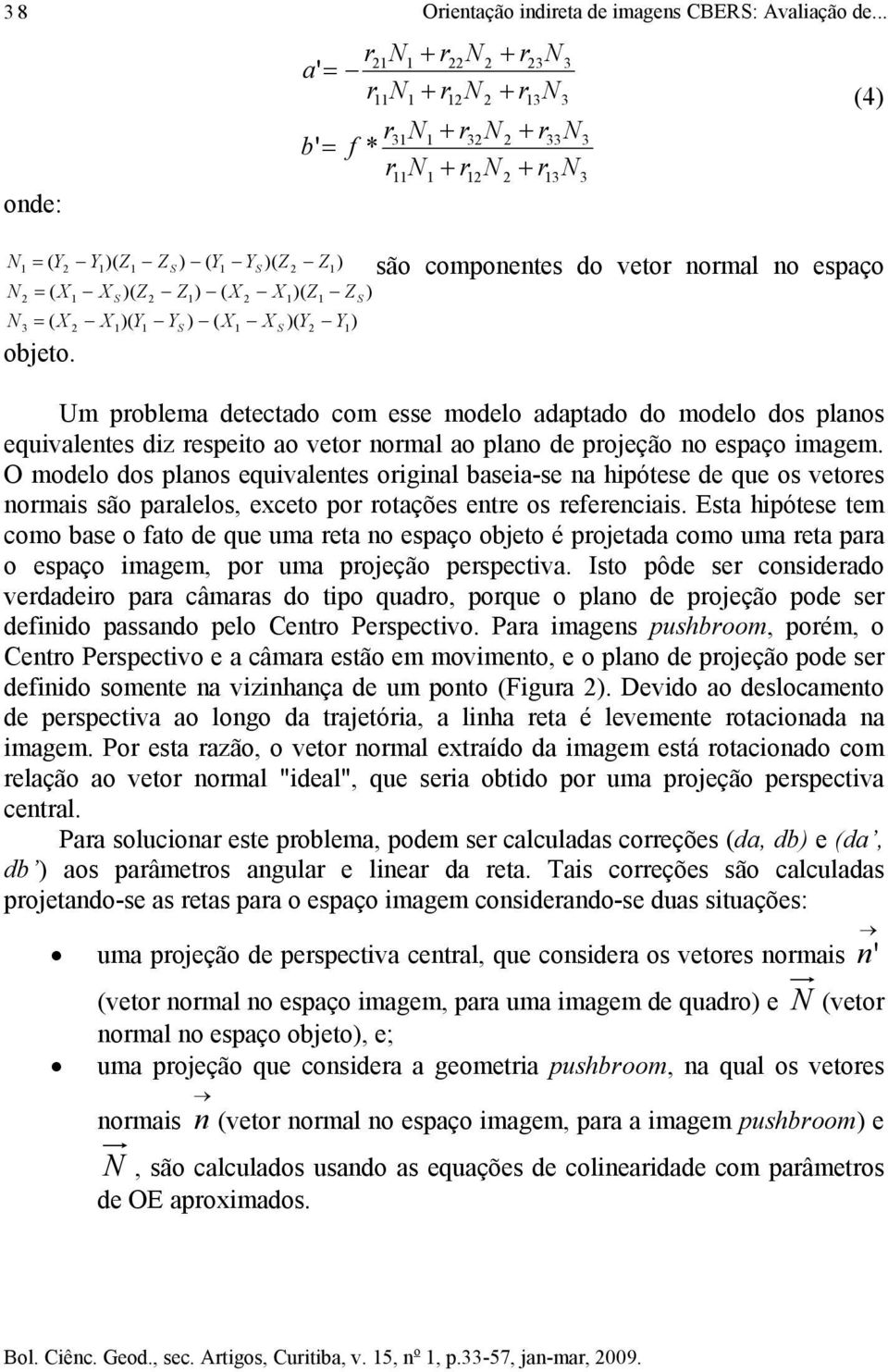 S X )( Y Y ) ( X S X )( Y Y ) S S Um problema detectado com esse modelo adaptado do modelo dos planos equivalentes diz respeito ao vetor normal ao plano de projeção no espaço imagem.