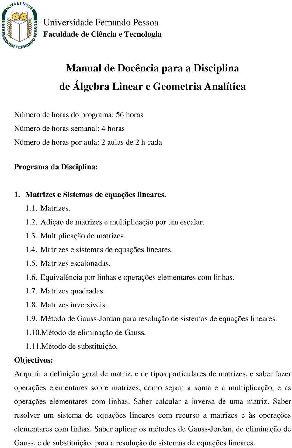 1.3. Multiplicação de matrizes. 1.4. Matrizes e sistemas de equações lineares. 1.5. Matrizes escalonadas. 1.6. Equivalência por linhas e operações elementares com linhas. 1.7. Matrizes quadradas. 1.8.