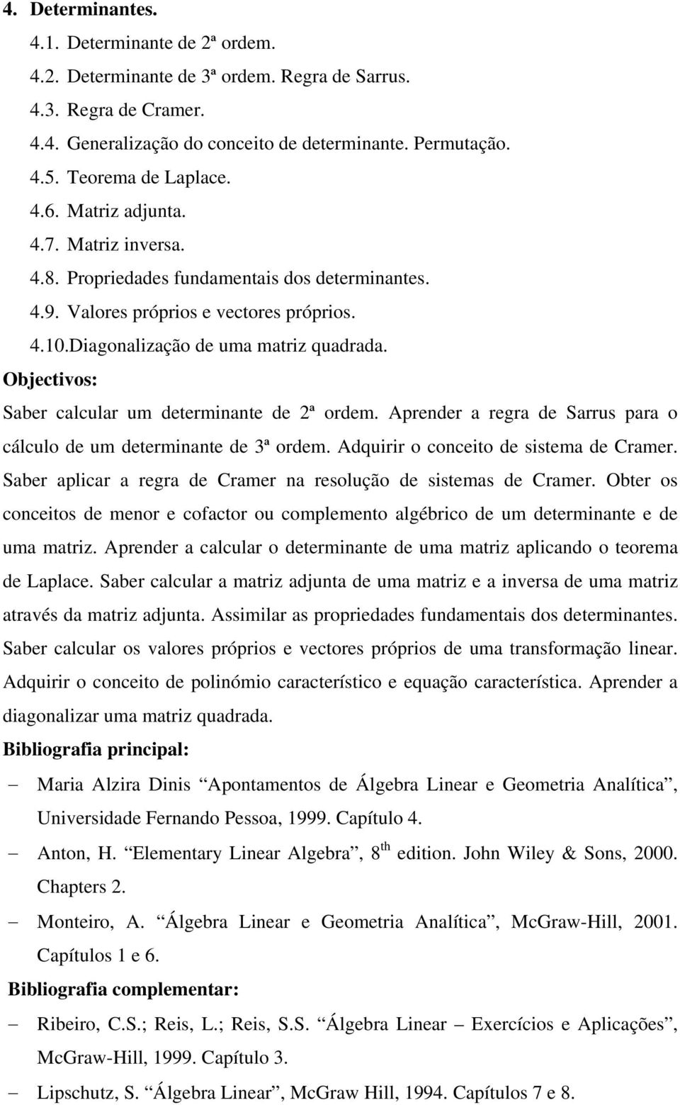 Objectivos: Saber calcular um determinante de 2ª ordem. Aprender a regra de Sarrus para o cálculo de um determinante de 3ª ordem. Adquirir o conceito de sistema de Cramer.