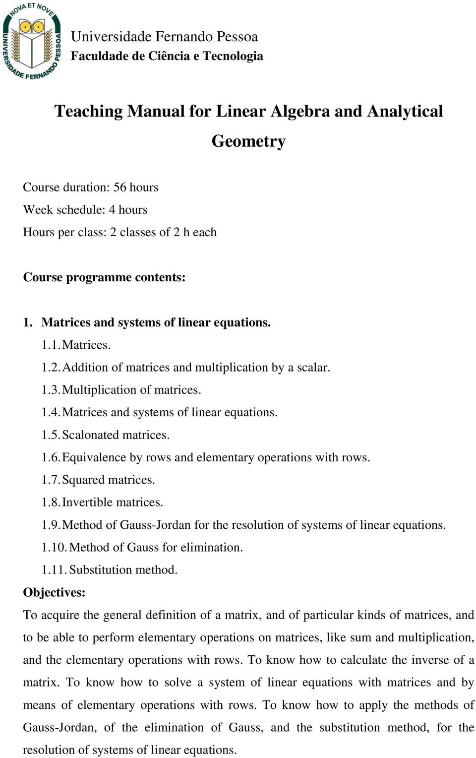 Matrices and systems of linear equations. 1.5. Scalonated matrices. 1.6. Equivalence by rows and elementary operations with rows. 1.7. Squared matrices. 1.8. Invertible matrices. 1.9.