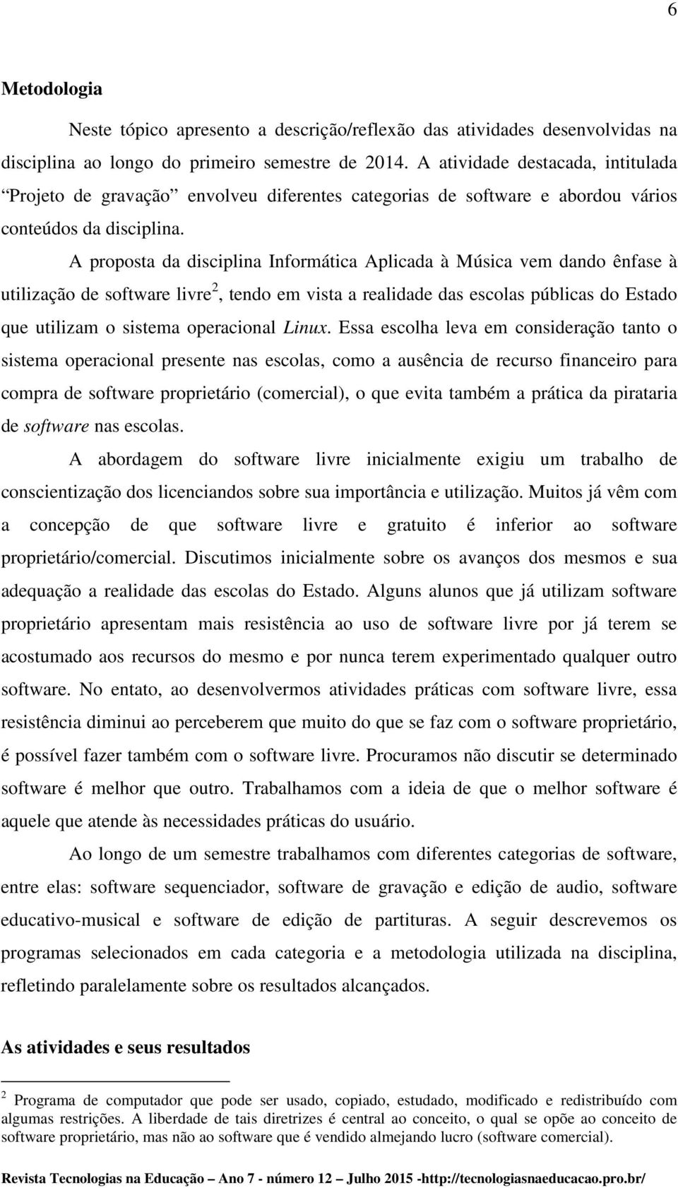 A proposta da disciplina Informática Aplicada à Música vem dando ênfase à utilização de software livre 2, tendo em vista a realidade das escolas públicas do Estado que utilizam o sistema operacional