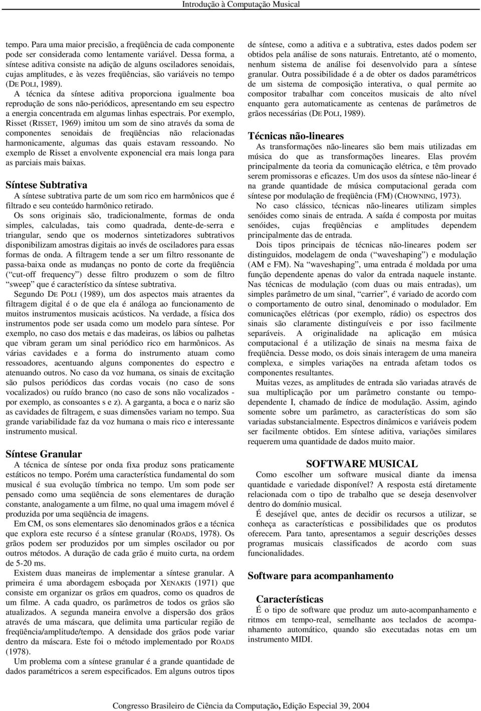 A técnica da síntese aditiva proporciona igualmente boa reprodução de sons não-periódicos, apresentando em seu espectro a energia concentrada em algumas linhas espectrais.