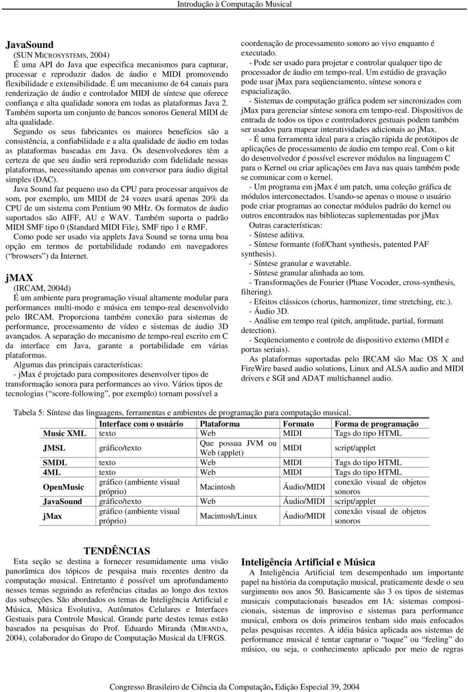 Também suporta um conjunto de bancos sonoros General MIDI de alta qualidade.