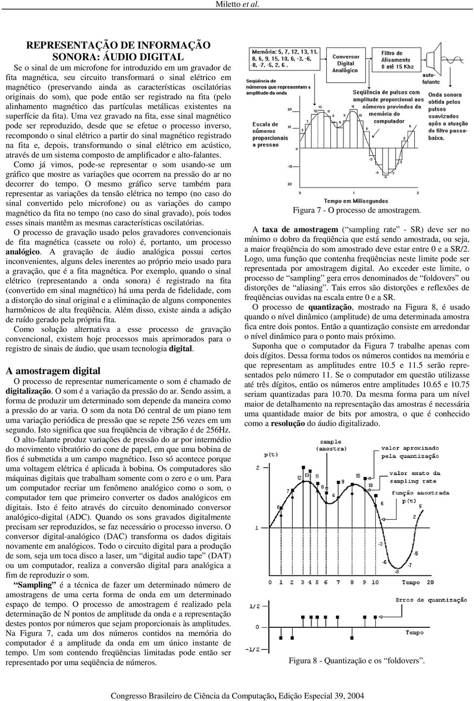 ainda as características oscilatórias originais do som), que pode então ser registrado na fita (pelo alinhamento magnético das partículas metálicas existentes na superfície da fita).