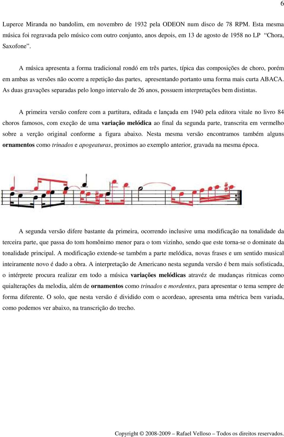 A música apresenta a forma tradicional rondó em três partes, típica das composições de choro, porém em ambas as versões não ocorre a repetição das partes, apresentando portanto uma forma mais curta