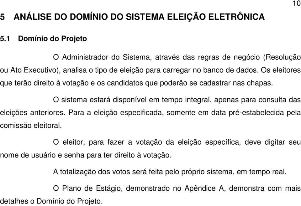 Os eleitores que terão direito à votação e os candidatos que poderão se cadastrar nas chapas. O sistema estará disponível em tempo integral, apenas para consulta das eleições anteriores.