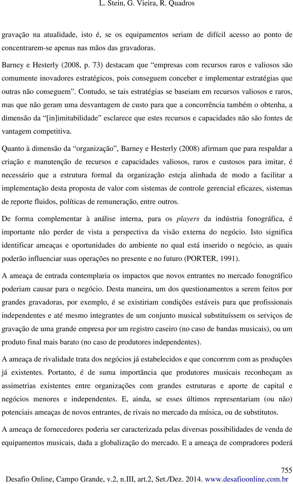 Contudo, se tais estratégias se baseiam em recursos valiosos e raros, mas que não geram uma desvantagem de custo para que a concorrência também o obtenha, a dimensão da [in]imitabilidade esclarece