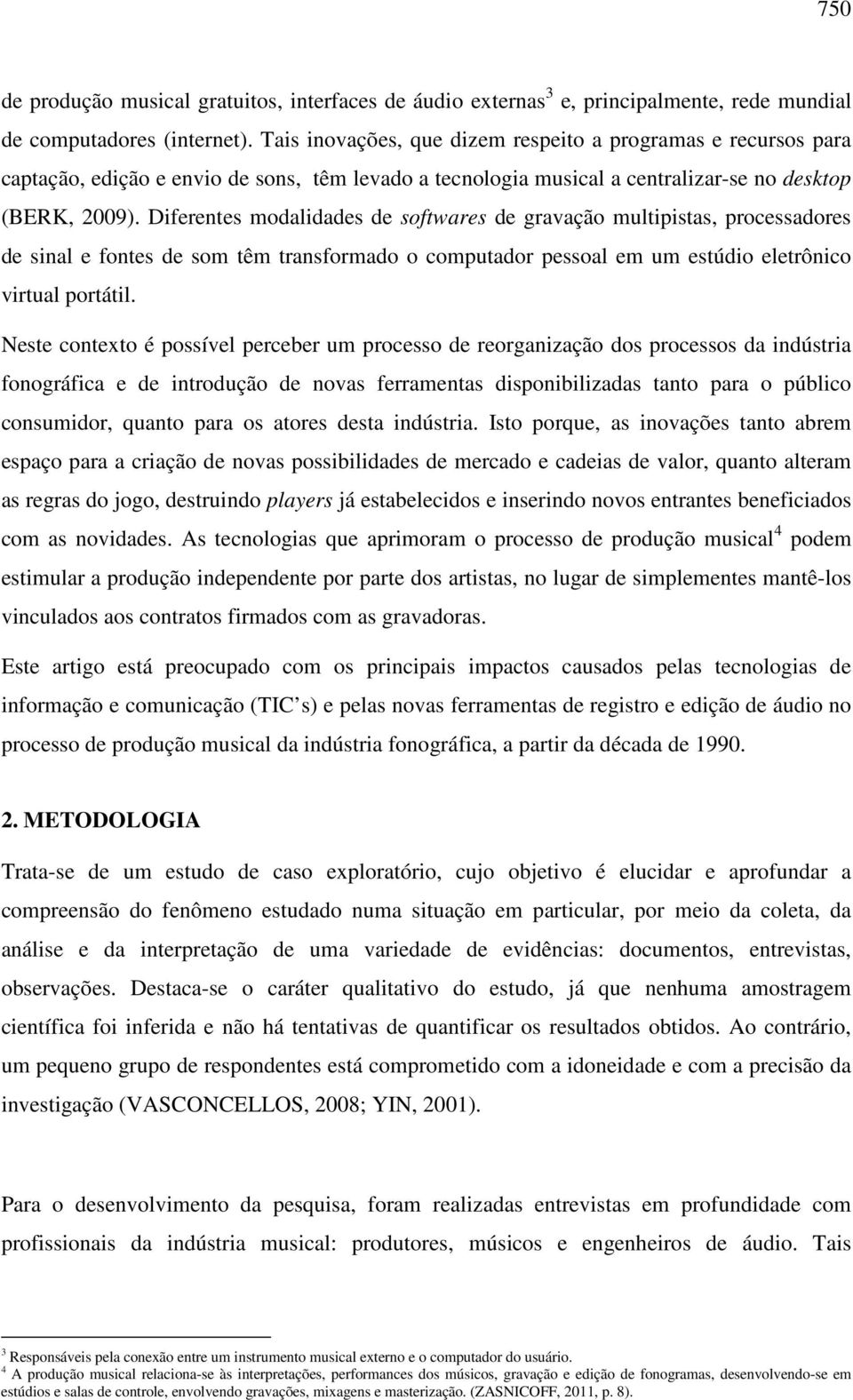 Diferentes modalidades de softwares de gravação multipistas, processadores de sinal e fontes de som têm transformado o computador pessoal em um estúdio eletrônico virtual portátil.