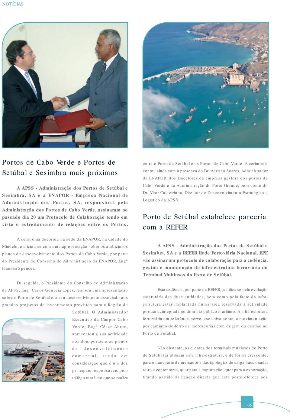 A cerimónia decorreu na sede da ENAPOR, na Cidade do Mindelo, e iniciou-se com uma apresentação sobre os ambiciosos planos de desenvolvimento dos Portos de Cabo Verde, por parte do Presidente do