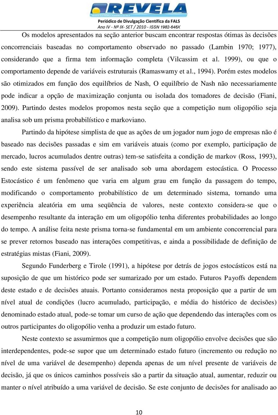 Porém estes modelos são otmzados em função dos equlíbros de Nash, O equlíbro de Nash não necessaramente ode ndcar a oção de maxmzação conjunta ou solada dos tomadores de decsão (Fan, 2009).