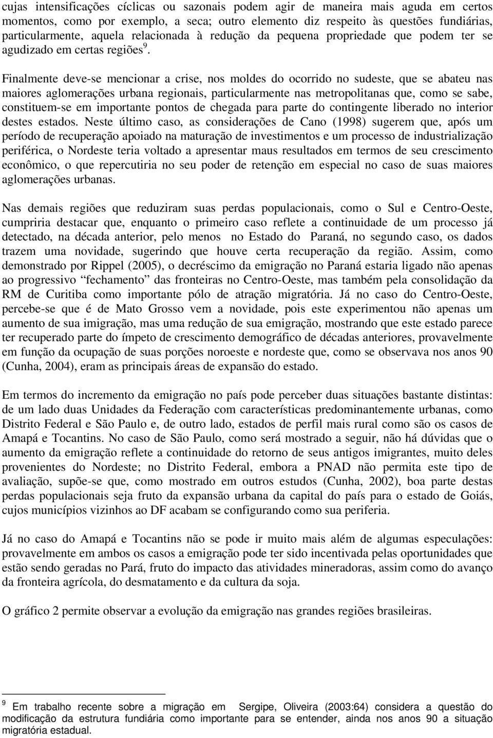 Finalmente deve-se mencionar a crise, nos moldes do ocorrido no sudeste, que se abateu nas maiores aglomerações urbana regionais, particularmente nas metropolitanas que, como se sabe, constituem-se