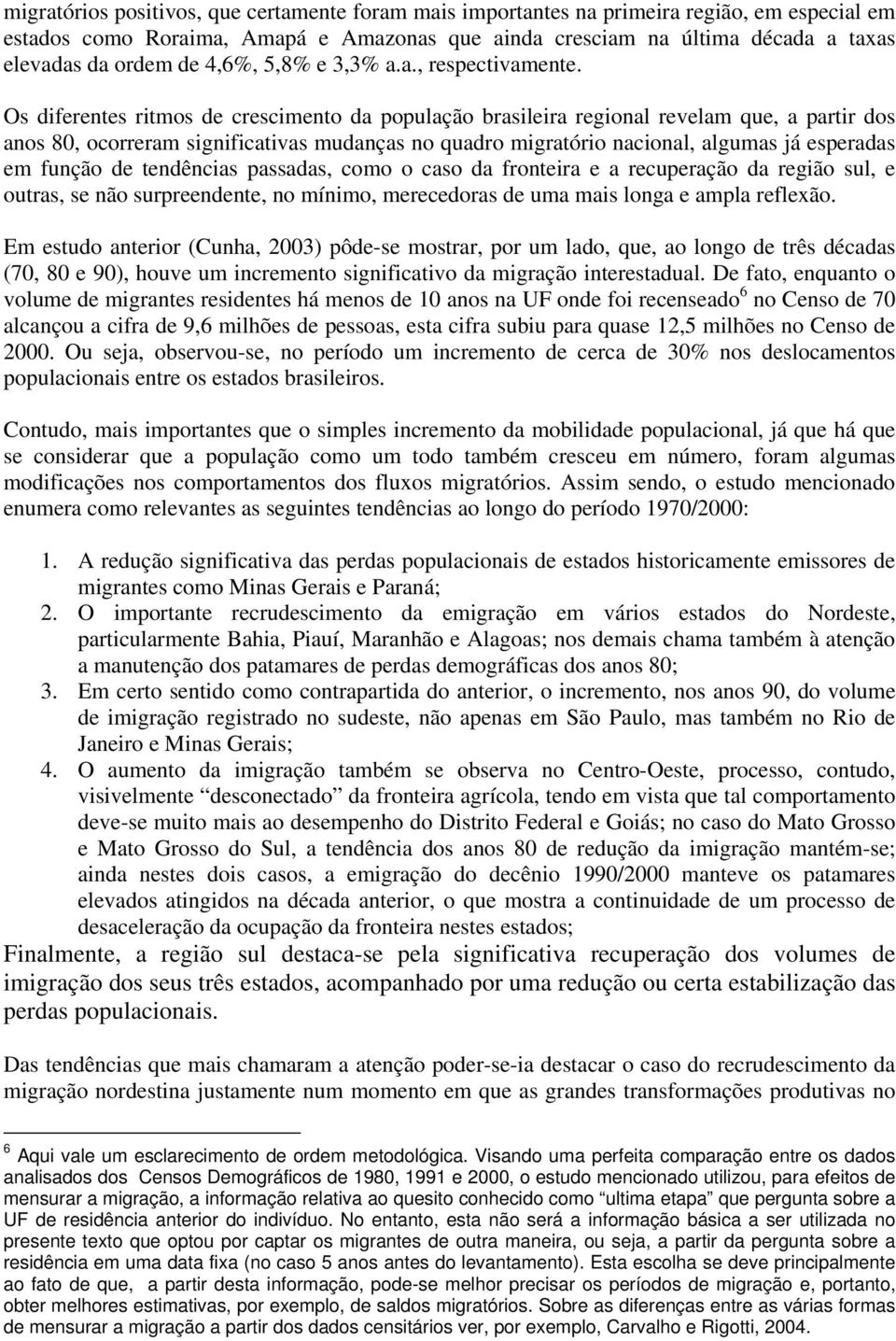 Os diferentes ritmos de crescimento da população brasileira regional revelam que, a partir dos anos 80, ocorreram significativas mudanças no quadro migratório nacional, algumas já esperadas em função