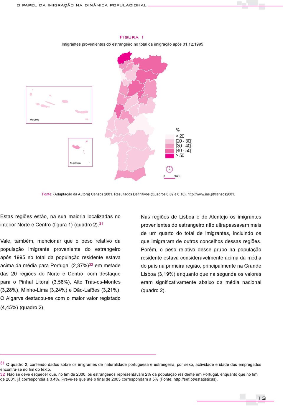 Estas regiões estão, na sua maioria localizadas no interior Norte e Centro (figura 1) (quadro 2).