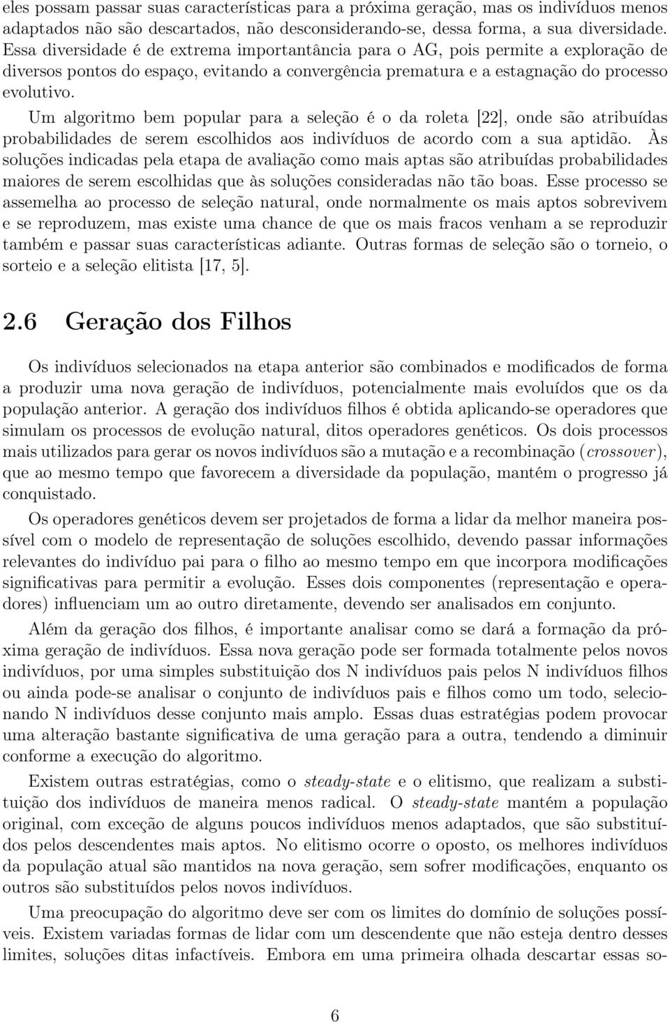 Um algoritmo bem popular para a seleção é o da roleta [22], onde são atribuídas probabilidades de serem escolhidos aos indivíduos de acordo com a sua aptidão.