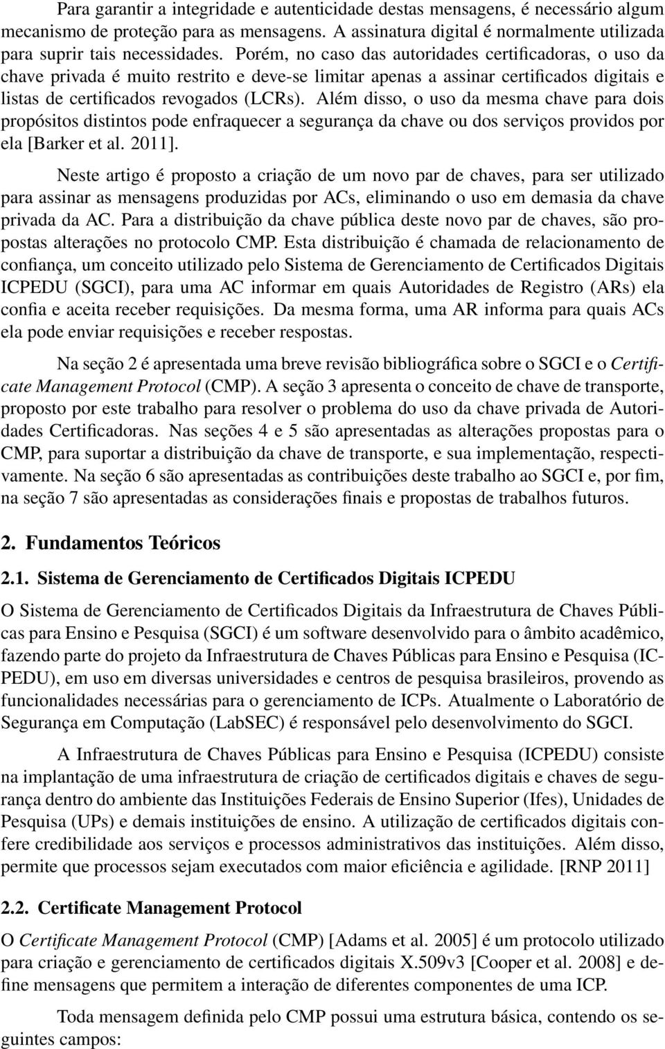 Além disso, o uso da mesma chave para dois propósitos distintos pode enfraquecer a segurança da chave ou dos serviços providos por ela [Barker et al. 2011].