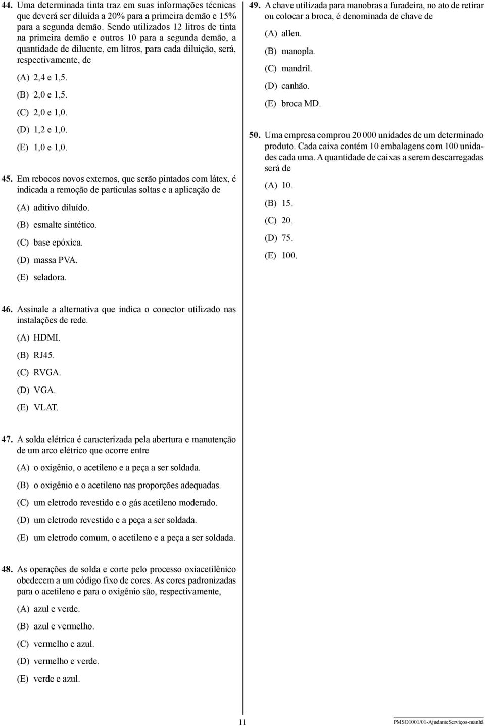 (C) 2,0 e 1,0. (D) 1,2 e 1,0. (E) 1,0 e 1,0. 45. Em rebocos novos externos, que serão pintados com látex, é indicada a remoção de particulas soltas e a aplicação de (A) aditivo diluído.