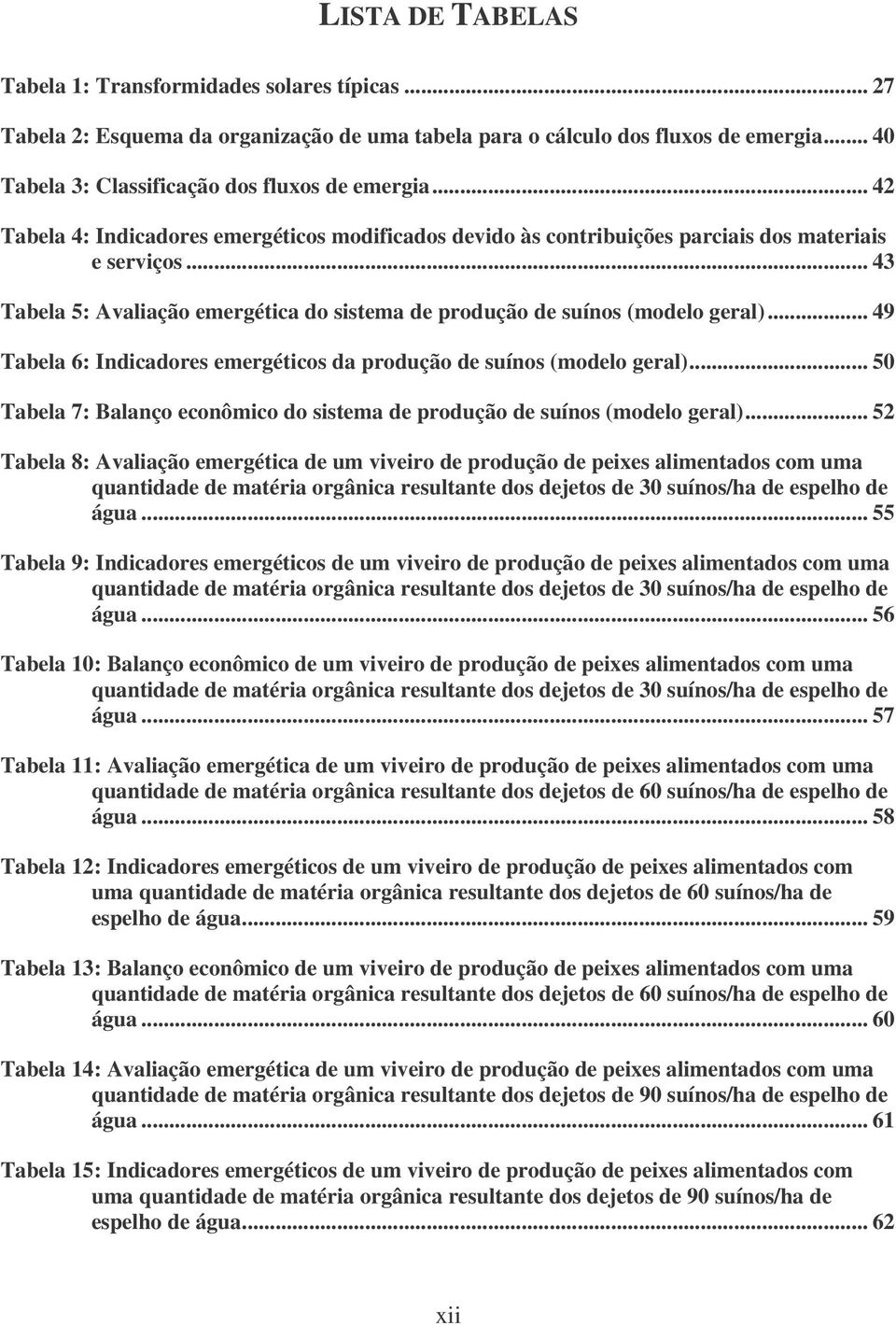 .. 49 Tabela 6: Indicadores emergéticos da produção de suínos (modelo geral)... 50 Tabela 7: Balanço econômico do sistema de produção de suínos (modelo geral).